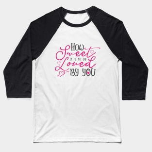 How Sweet It Is To Be Loved By You Romantic Quote Typography Baseball T-Shirt